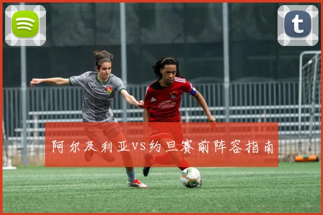 阿尔及利亚vs约旦赛前阵容指南