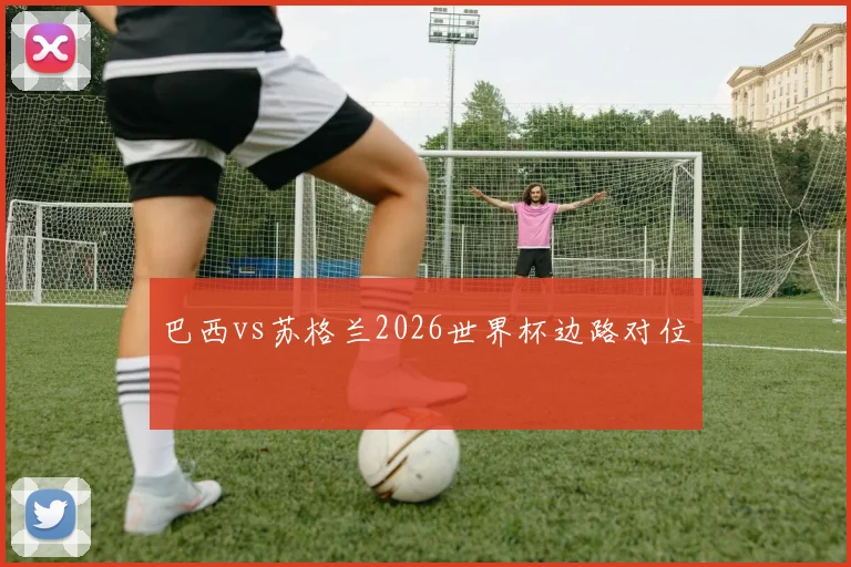 巴西vs苏格兰2026世界杯边路对位