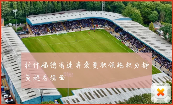 拉什福德高速奔袭曼联领跑积分榜英超名场面