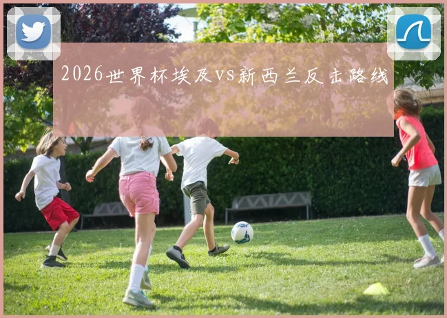 2026世界杯埃及vs新西兰反击路线