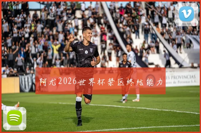 阿尤2026世界杯禁区终结能力