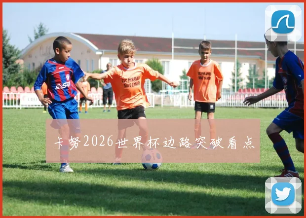 卡努2026世界杯边路突破看点