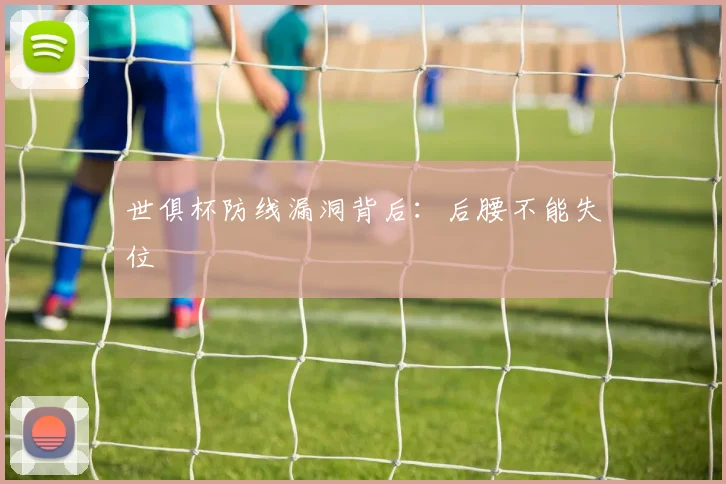 世俱杯防线漏洞背后:后腰不能失位