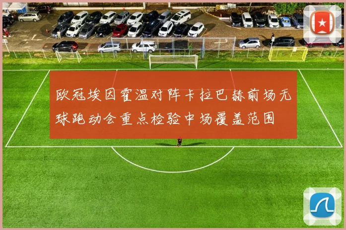 欧冠埃因霍温对阵卡拉巴赫前场无球跑动会重点检验中场覆盖范围