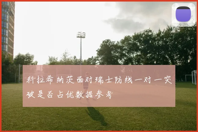 科拉希纳茨面对瑞士防线一对一突破是否占优数据参考