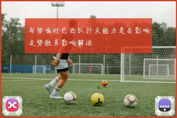布努面对巴西队扑点能力是否影响走势胜负影响解读