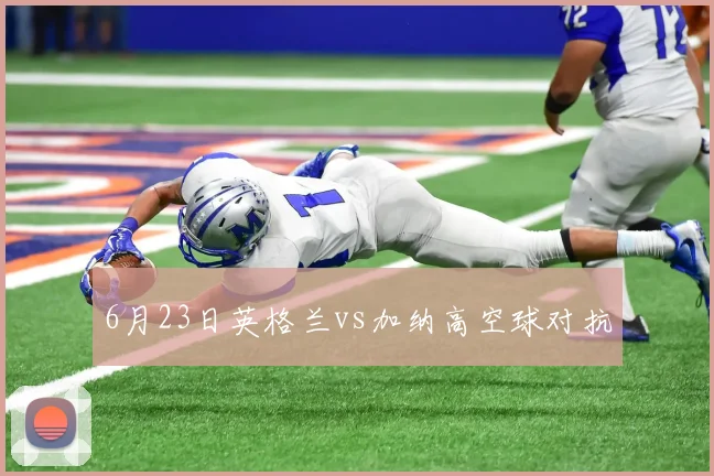 6月23日英格兰vs加纳高空球对抗