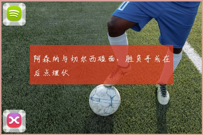阿森纳与切尔西碰面，胜负手或在后点埋伏