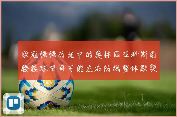欧冠强强对话中的奥林匹亚科斯前腰接球空间可能左右防线整体默契