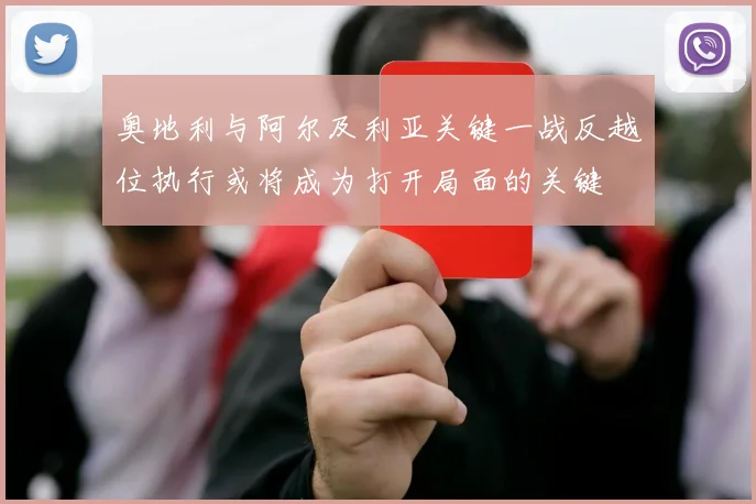 奥地利与阿尔及利亚关键一战反越位执行或将成为打开局面的关键