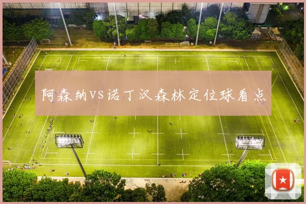 阿森纳vs诺丁汉森林定位球看点