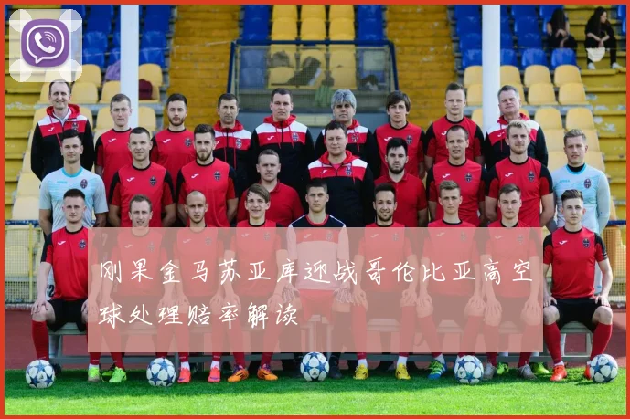 刚果金马苏亚库迎战哥伦比亚高空球处理赔率解读