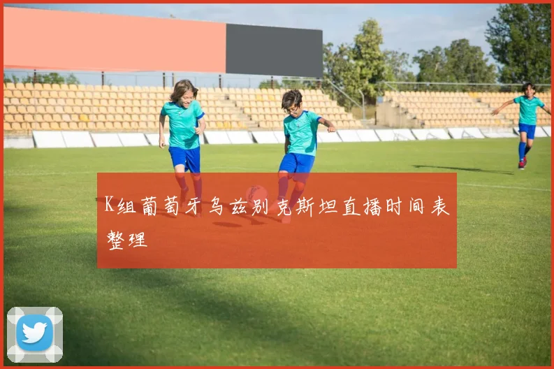 K组葡萄牙乌兹别克斯坦直播时间表整理