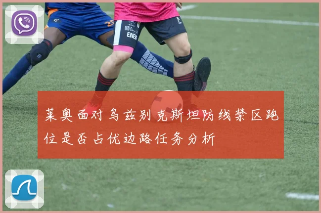 莱奥面对乌兹别克斯坦防线禁区跑位是否占优边路任务分析