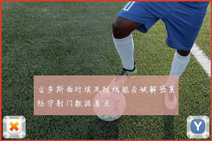 古多斯面对埃及防线能否破解密集防守射门数据看点
