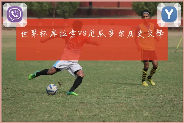 世界杯库拉索vs厄瓜多尔历史交锋