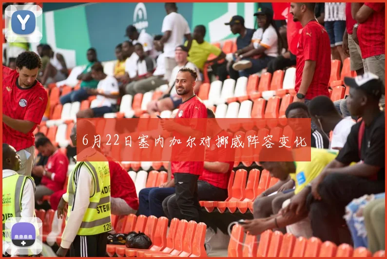 6月22日塞内加尔对挪威阵容变化