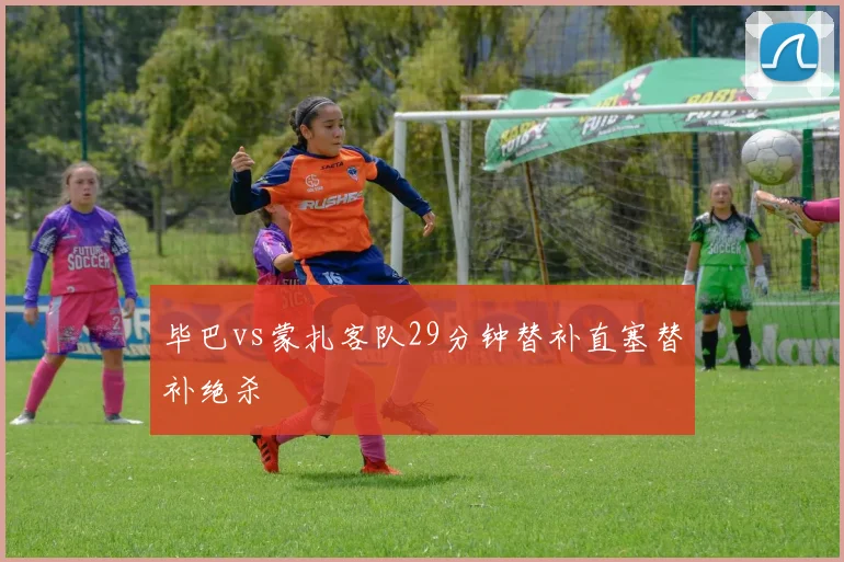 毕巴vs蒙扎客队29分钟替补直塞替补绝杀